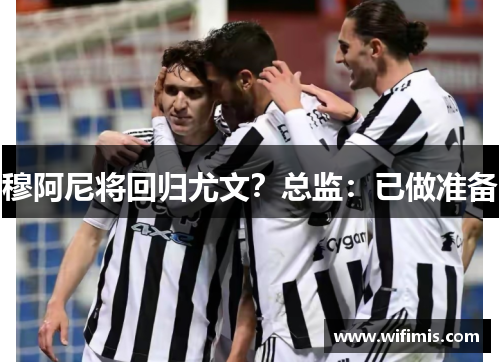 穆阿尼将回归尤文？总监：已做准备
