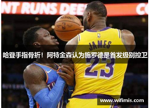 哈登手指骨折！阿特金森认为施罗德是首发级别控卫